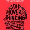 Stop Overthinking: 23 Techniques To Relieve Stress, Stop Negative Spirals, Declutter Your Mind, And Focus on The Present