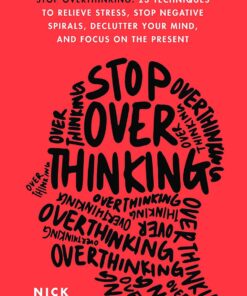 Stop Overthinking: 23 Techniques To Relieve Stress, Stop Negative Spirals, Declutter Your Mind, And Focus on The Present