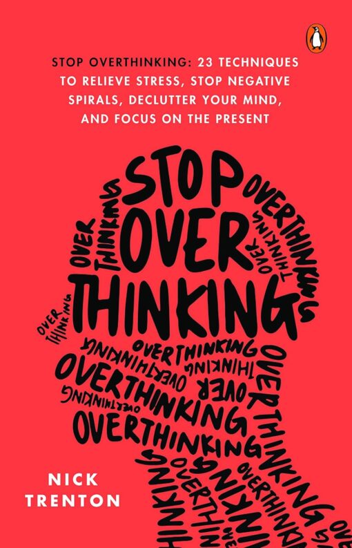 Stop Overthinking: 23 Techniques To Relieve Stress, Stop Negative Spirals, Declutter Your Mind, And Focus on The Present